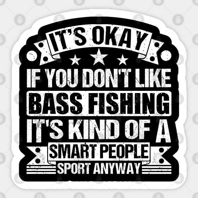 Bass Fishing Lover It's Okay If You Don't Like Bass Fishing It's Kind Of A Smart People Sports Anyway Sticker by Benzii-shop 